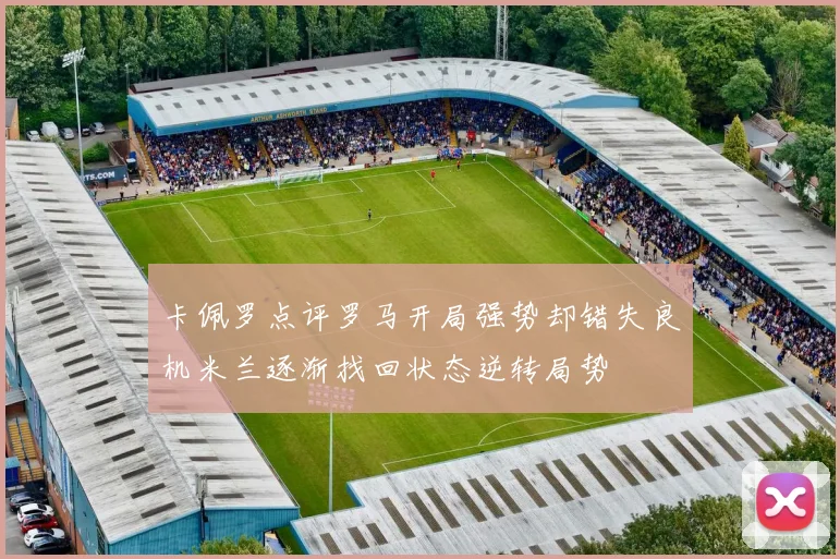 卡佩罗点评罗马开局强势却错失良机米兰逐渐找回状态逆转局势