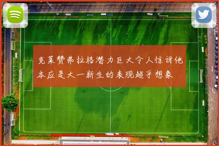 克莱赞弗拉格潜力巨大令人惊讶他本应是大一新生的表现超乎想象
