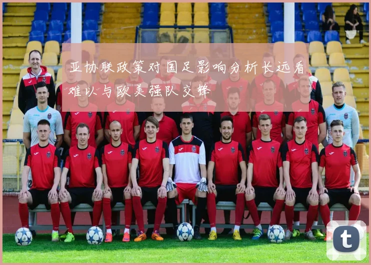 亚协联政策对国足影响分析长远看难以与欧美强队交锋