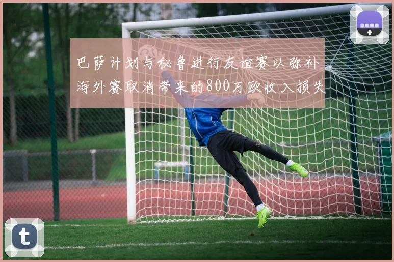 巴萨计划与秘鲁进行友谊赛以弥补海外赛取消带来的800万欧收入损失
