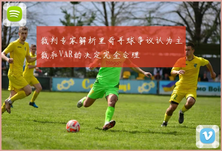 裁判专家解析里奇手球争议认为主裁和VAR的决定完全合理