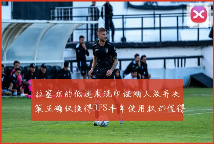 拉塞尔的低迷表现印证湖人放弃决策正确仅换得DFS半年使用权却值得深思