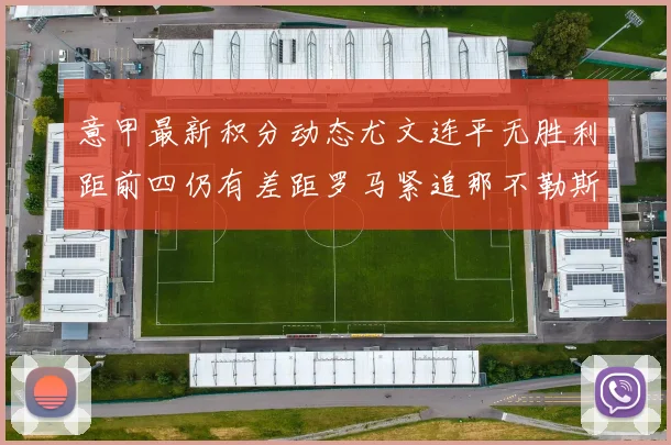 意甲最新积分动态尤文连平无胜利距前四仍有差距罗马紧追那不勒斯争夺欧冠资格