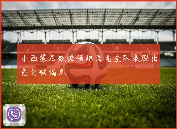 小西蒙尼数据领跑马竞全队表现出色打破偏见
