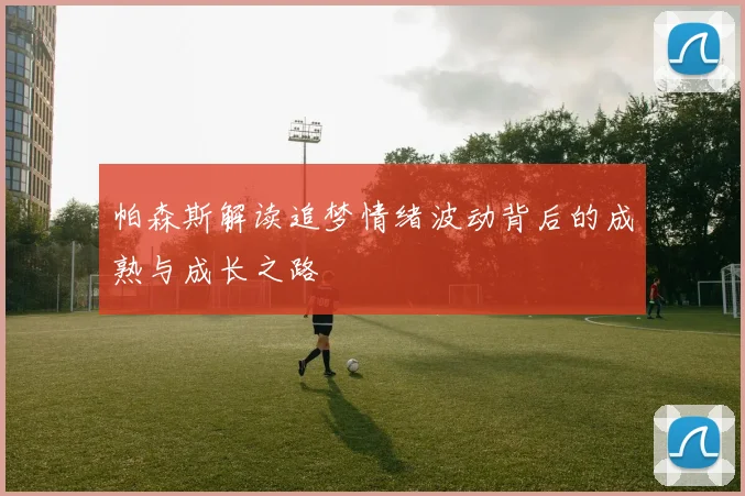 帕森斯解读追梦情绪波动背后的成熟与成长之路