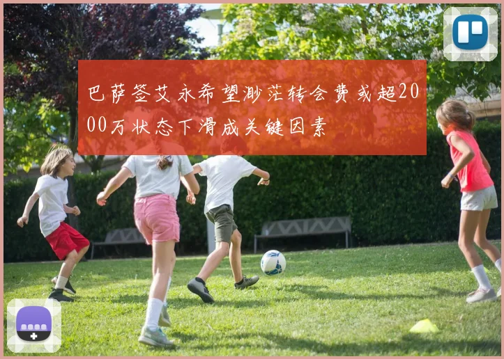 巴萨签艾永希望渺茫转会费或超2000万状态下滑成关键因素