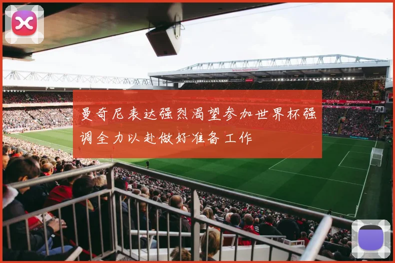 曼奇尼表达强烈渴望参加世界杯强调全力以赴做好准备工作