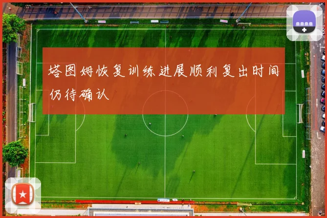 塔图姆恢复训练进展顺利复出时间仍待确认