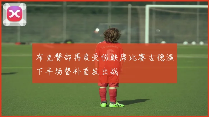 布克臀部再度受伤缺席比赛古德温下半场替补首发出战